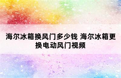 海尔冰箱换风门多少钱 海尔冰箱更换电动风门视频